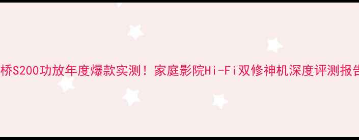 图片 🔥安桥S200功放年度爆款实测！家庭影院Hi-Fi双修神机深度评测报告🎶1