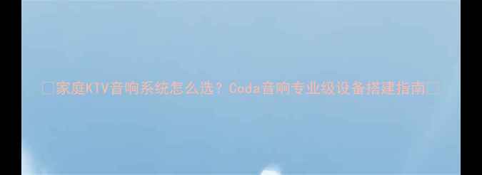 图片 🔥家庭KTV音响系统怎么选？Coda音响专业级设备搭建指南🎤