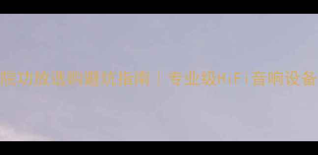 图片 🔥家庭影院功放选购避坑指南｜专业级HiFi音响设备搭配攻略