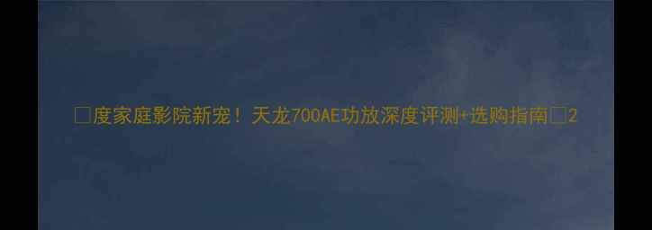 图片 🔥度家庭影院新宠！天龙700AE功放深度评测+选购指南🎵2