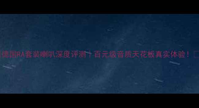 图片 🔥德国RA套装喇叭深度评测｜百元级音质天花板真实体验！🎧2