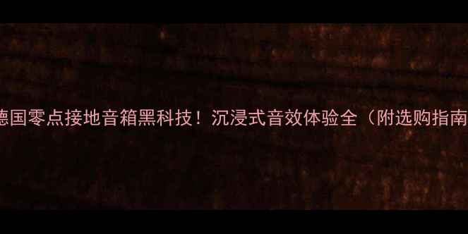 图片 🔥德国零点接地音箱黑科技！沉浸式音效体验全（附选购指南）2