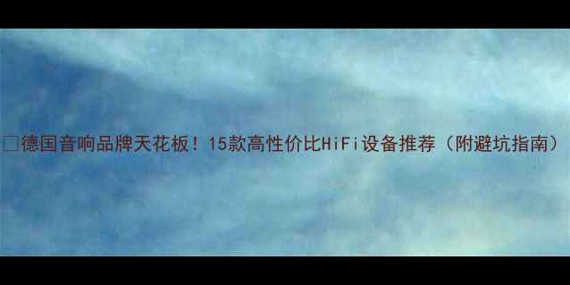 图片 🔥德国音响品牌天花板！15款高性价比HiFi设备推荐（附避坑指南）