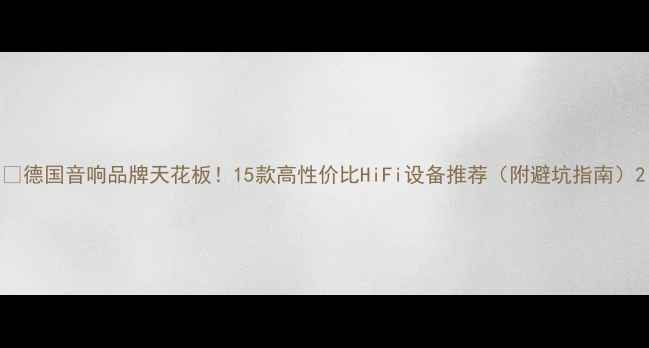 图片 🔥德国音响品牌天花板！15款高性价比HiFi设备推荐（附避坑指南）2