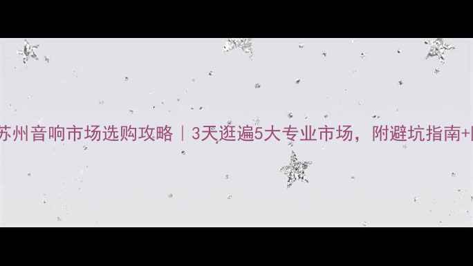 图片 🔥必看！苏州音响市场选购攻略｜3天逛遍5大专业市场，附避坑指南+隐藏福利2