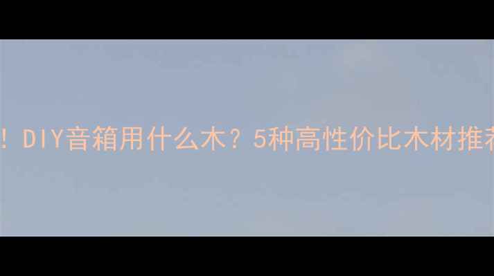 图片 🔥新手必看！DIY音箱用什么木？5种高性价比木材推荐+避坑指南