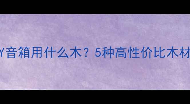 图片 🔥新手必看！DIY音箱用什么木？5种高性价比木材推荐+避坑指南1