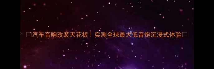 图片 🔥汽车音响改装天花板！实测全球最大低音炮沉浸式体验🔥