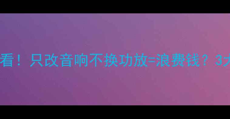 图片 🔥汽车音响改装必看！只改音响不换功放=浪费钱？3大误区一篇说清🔥2