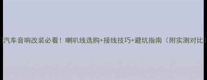 图片 🔥汽车音响改装必看！喇叭线选购+接线技巧+避坑指南（附实测对比）