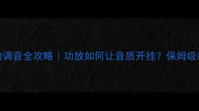 图片 🔥汽车音响调音全攻略｜功放如何让音质开挂？保姆级教程来了🔥