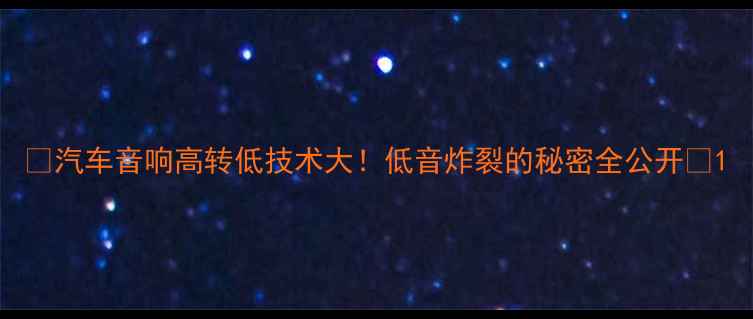 图片 🔥汽车音响高转低技术大！低音炸裂的秘密全公开🔥1
