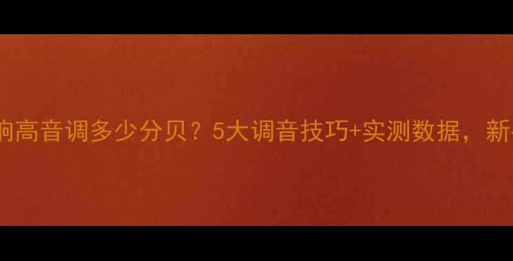 图片 🔥汽车音响高音调多少分贝？5大调音技巧+实测数据，新手必看！2