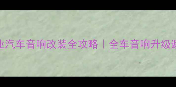 图片 🔥淮安专业汽车音响改装全攻略｜全车音响升级避坑指南🔥