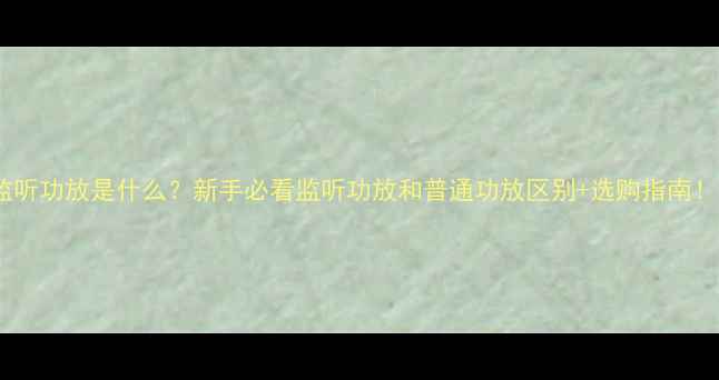 图片 🔥监听功放是什么？新手必看监听功放和普通功放区别+选购指南！🎵2