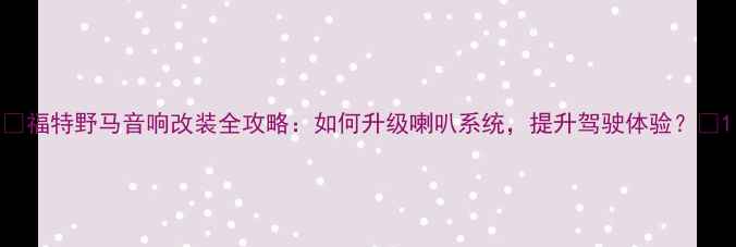 图片 🔥福特野马音响改装全攻略：如何升级喇叭系统，提升驾驶体验？🔥1