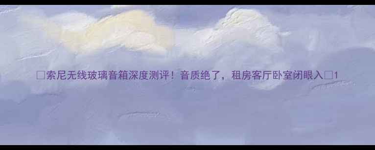 图片 🔥索尼无线玻璃音箱深度测评！音质绝了，租房客厅卧室闭眼入💡1