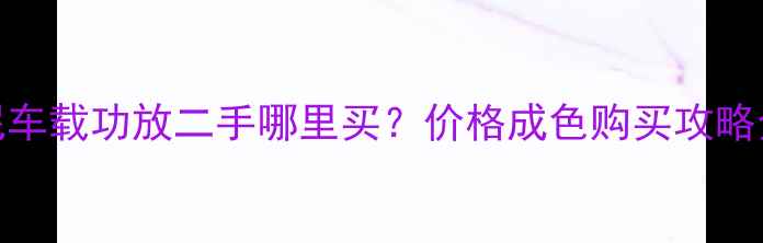 图片 🔥索尼车载功放二手哪里买？价格成色购买攻略全！🔥