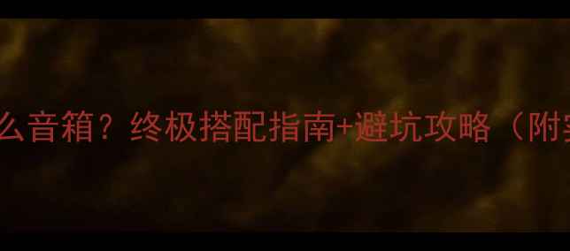 图片 🔥美星胆机配什么音箱？终极搭配指南+避坑攻略（附实测音效对比）1