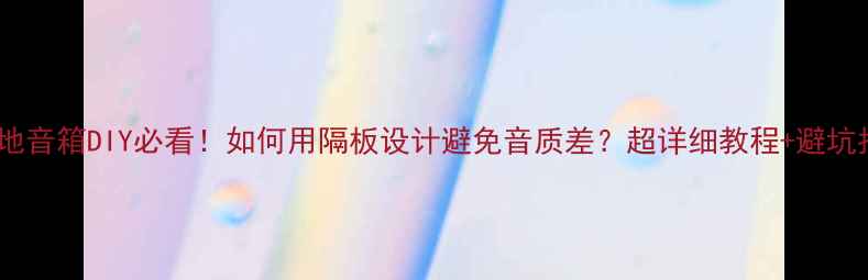 图片 🔥落地音箱DIY必看！如何用隔板设计避免音质差？超详细教程+避坑指南1