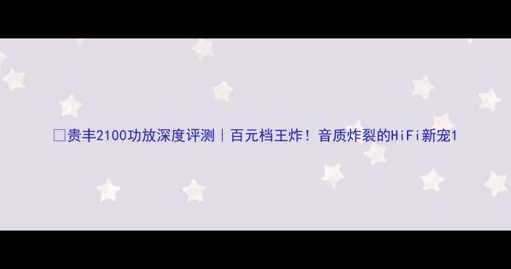 图片 🔥贵丰2100功放深度评测｜百元档王炸！音质炸裂的HiFi新宠1