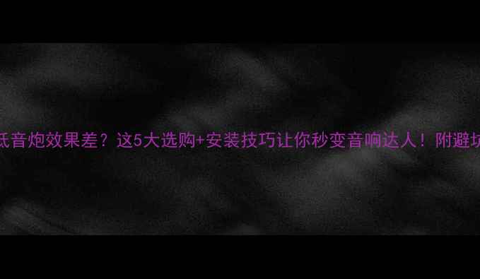 图片 🔥车载低音炮效果差？这5大选购+安装技巧让你秒变音响达人！附避坑指南🔥
