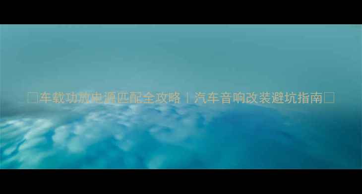 图片 🔥车载功放电源匹配全攻略｜汽车音响改装避坑指南🔥