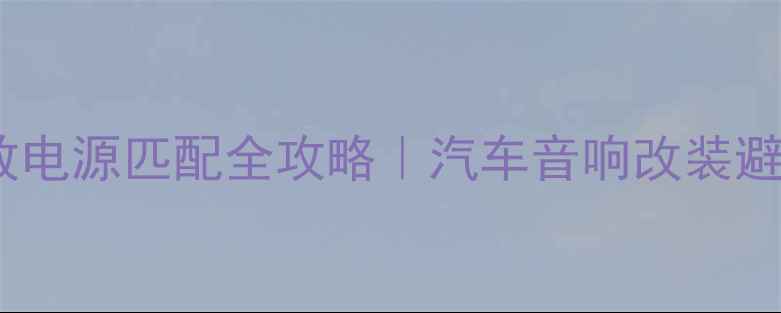 图片 🔥车载功放电源匹配全攻略｜汽车音响改装避坑指南🔥2