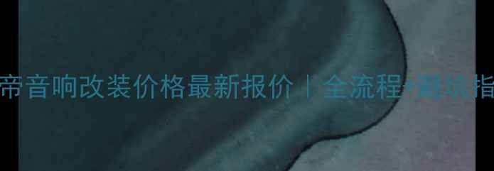 图片 🔥野帝音响改装价格最新报价｜全流程+避坑指南🔥