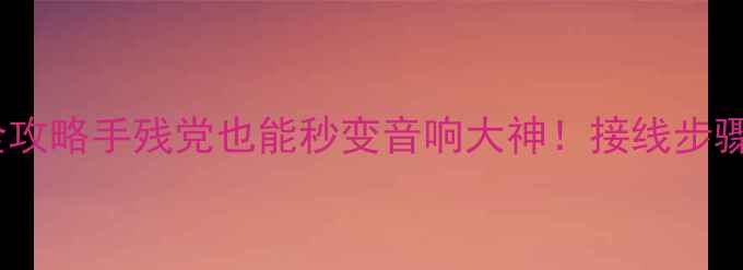 图片 🔥钻石低音炮接线全攻略手残党也能秒变音响大神！接线步骤+避坑指南大公开🎵