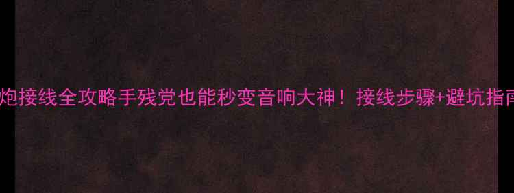 图片 🔥钻石低音炮接线全攻略手残党也能秒变音响大神！接线步骤+避坑指南大公开🎵2