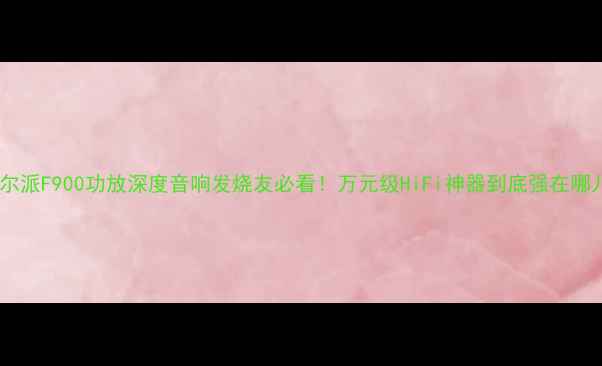 图片 🔥阿尔派F900功放深度音响发烧友必看！万元级HiFi神器到底强在哪儿？2