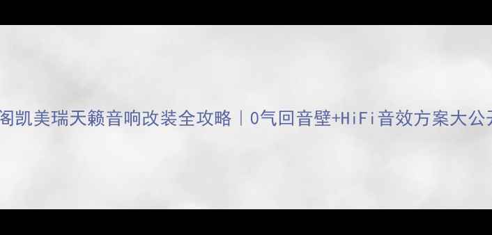 图片 🔥雅阁凯美瑞天籁音响改装全攻略｜0气回音壁+HiFi音效方案大公开🎶1