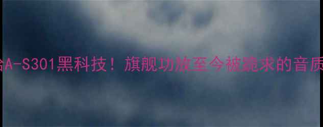 图片 🔥雅马哈A-S301黑科技！旗舰功放至今被跪求的音质秘密🔥2