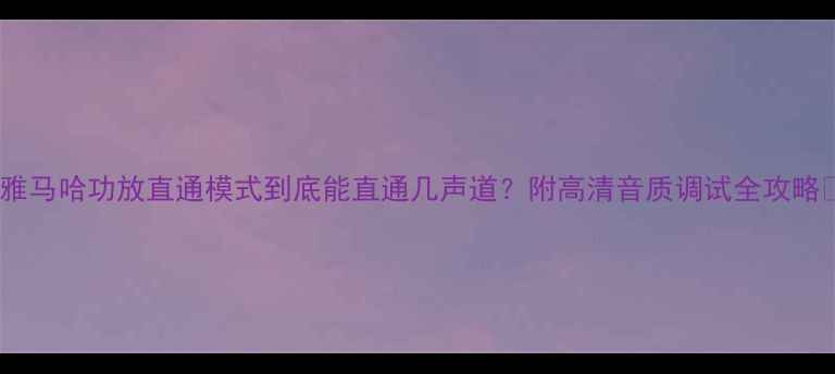 图片 🔥雅马哈功放直通模式到底能直通几声道？附高清音质调试全攻略🔥1