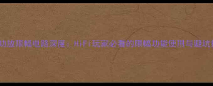 图片 🔥音响功放限幅电路深度：HiFi玩家必看的限幅功能使用与避坑指南🔥1