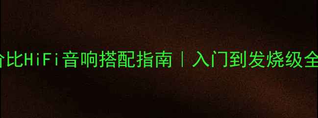 图片 🔥高性价比HiFi音响搭配指南｜入门到发烧级全攻略✨2