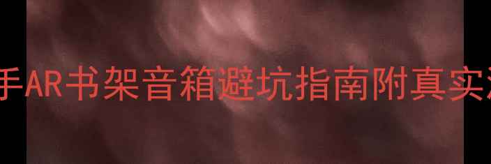 图片 🔥高性价比二手AR书架音箱避坑指南附真实测评+选购攻略