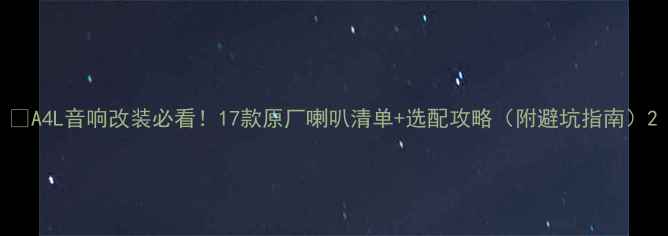 图片 🔧A4L音响改装必看！17款原厂喇叭清单+选配攻略（附避坑指南）2