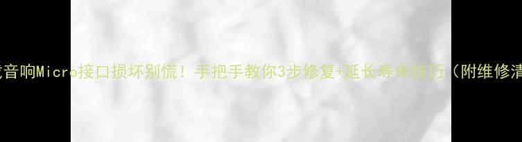 图片 🔧车载音响Micro接口损坏别慌！手把手教你3步修复+延长寿命技巧（附维修清单）2