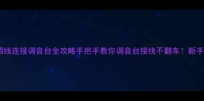 图片 🔧音箱线连接调音台全攻略手把手教你调音台接线不翻车！新手必看1