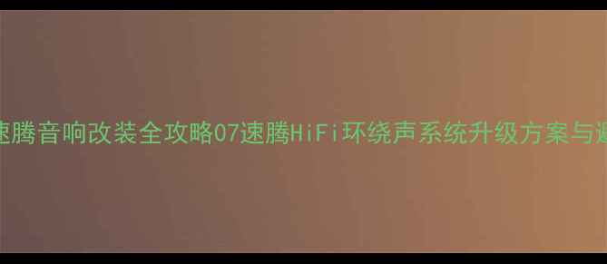 图片 🚗大众速腾音响改装全攻略07速腾HiFi环绕声系统升级方案与避坑指南