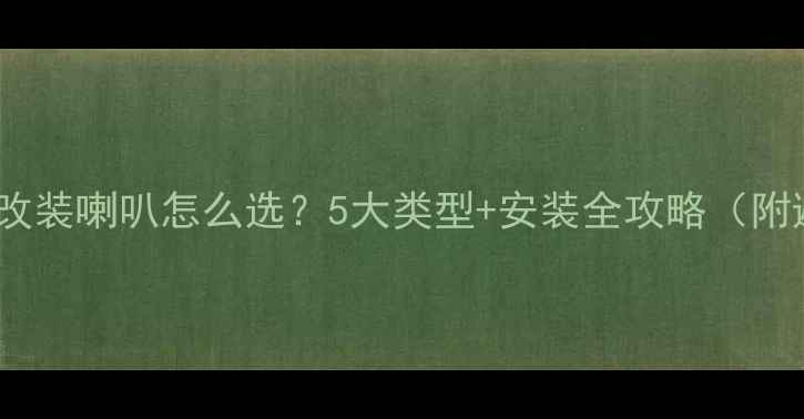 图片 🚗汽车音响改装喇叭怎么选？5大类型+安装全攻略（附避坑指南）2