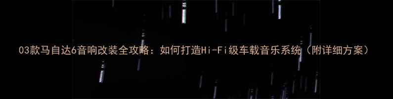 图片 03款马自达6音响改装全攻略：如何打造Hi-Fi级车载音乐系统（附详细方案）