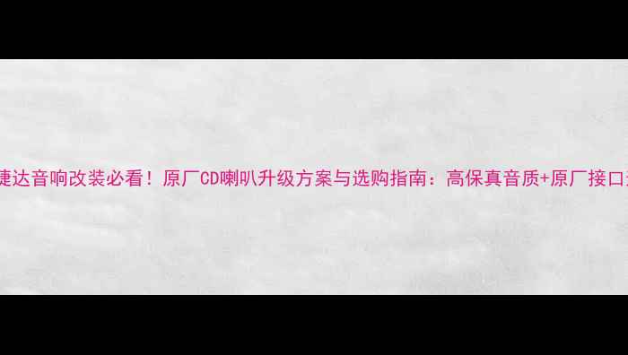 图片 04款捷达音响改装必看！原厂CD喇叭升级方案与选购指南：高保真音质+原厂接口适配2