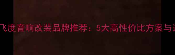 图片 04款本田飞度音响改装品牌推荐：5大高性价比方案与选购指南1