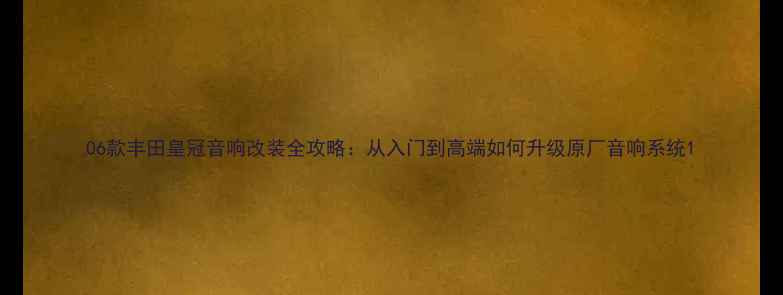 图片 06款丰田皇冠音响改装全攻略：从入门到高端如何升级原厂音响系统1