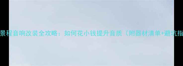 图片 08款景程音响改装全攻略：如何花小钱提升音质（附器材清单+避坑指南）