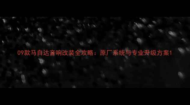 图片 09款马自达音响改装全攻略：原厂系统与专业升级方案1