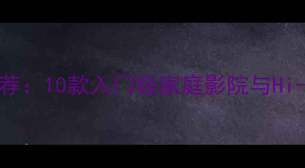 图片 10000元以下高性价比音响推荐：10款入门级家庭影院与Hi-Fi系统深度评测与选购指南1